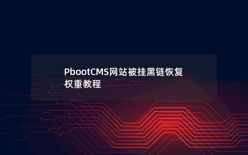 PbootCMS网站被挂黑链恢复权重教程 PbootCMS网站被挂黑链恢复权重教程