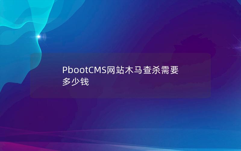 PbootCMS网站木马查杀需要多少钱 PbootCMS网站木马查杀需要多少钱