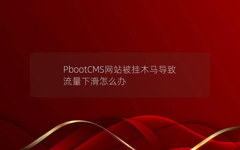 PbootCMS网站被挂木马导致流量下滑怎么办