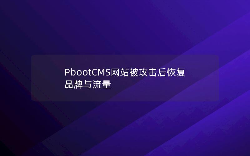 PbootCMS网站被攻击后恢复品牌与流量 PbootCMS网站被攻击后恢复品牌与流量