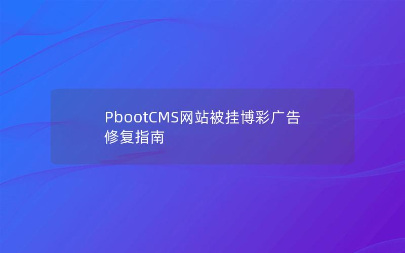 PbootCMS网站被挂博彩广告修复指南 PbootCMS网站被挂博彩广告修复指南
