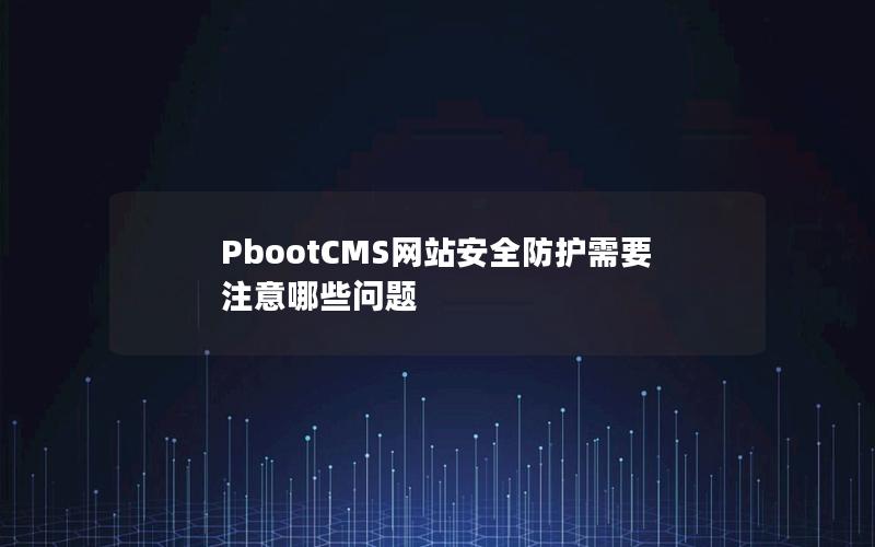 PbootCMS网站安全防护需要注意哪些问题 PbootCMS网站安全防护需要注意哪些问题