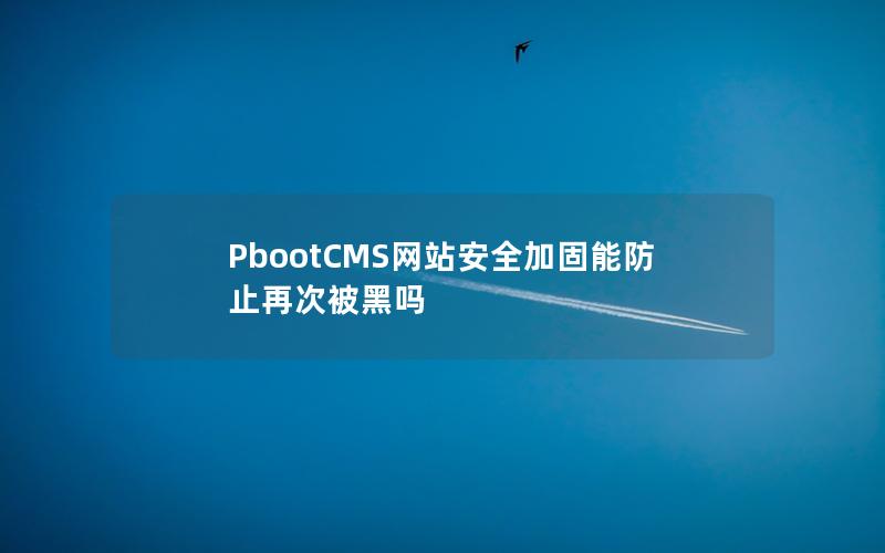 PbootCMS网站安全加固能防止再次被黑吗 PbootCMS网站安全加固能防止再次被黑吗