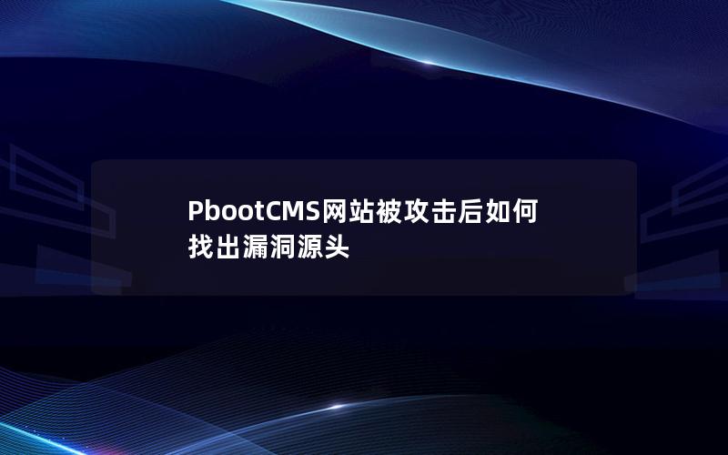 PbootCMS网站被攻击后如何找出漏洞源头 PbootCMS网站被攻击后如何找出漏洞源头