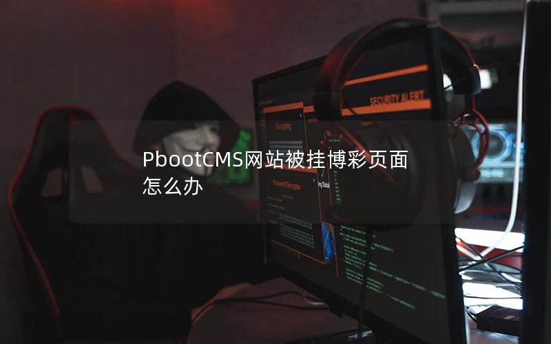 PbootCMS网站被挂博彩页面怎么办 PbootCMS网站被挂博彩页面怎么办