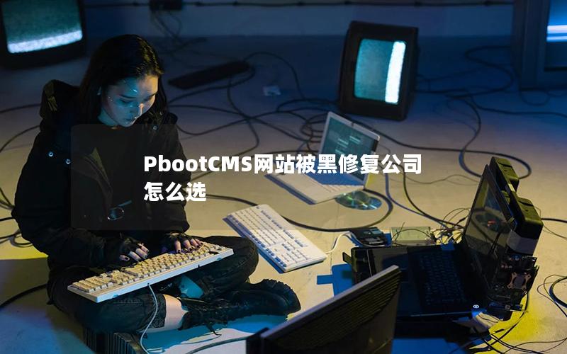 PbootCMS网站被黑修复公司怎么选 PbootCMS网站被黑修复公司怎么选