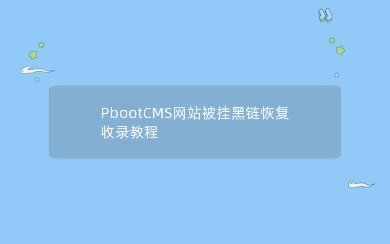 PbootCMS网站被挂黑链恢复收录教程